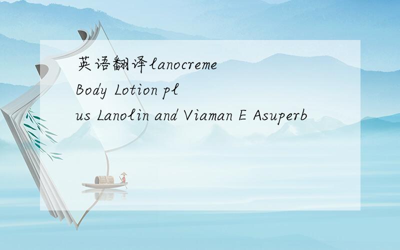 英语翻译lanocreme Body Lotion plus Lanolin and Viaman E Asuperb