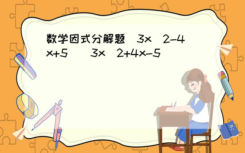 数学因式分解题(3x^2-4x+5)(3x^2+4x-5)