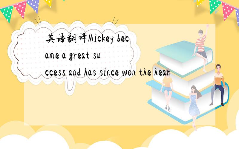 英语翻译Mickey became a great success and has since won the hear