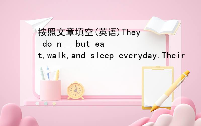 按照文章填空(英语)They do n___but eat,walk,and sleep everyday.Their