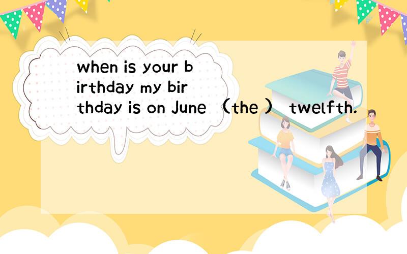 when is your birthday my birthday is on June （the ） twelfth.