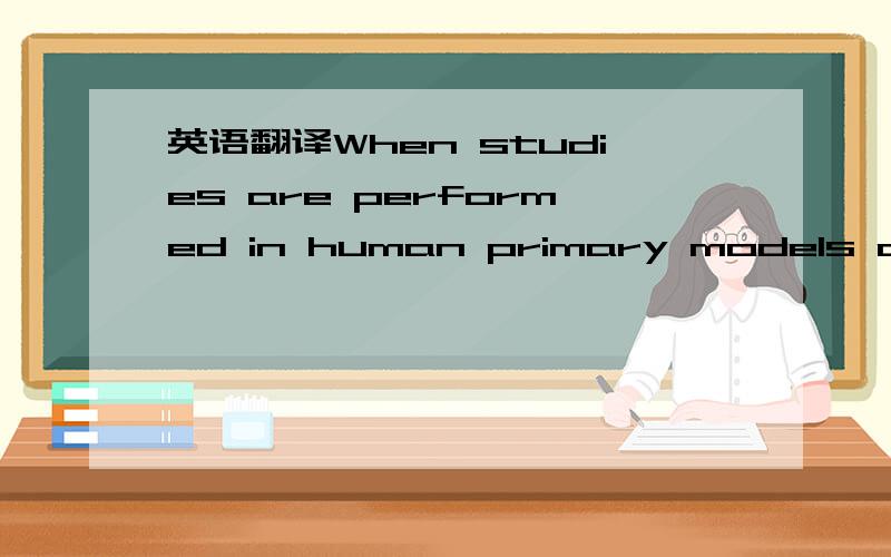 英语翻译When studies are performed in human primary models or in