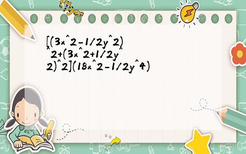 [(3x^2-1/2y^2)^2+(3x^2+1/2y^2)^2](18x^2-1/2y^4)