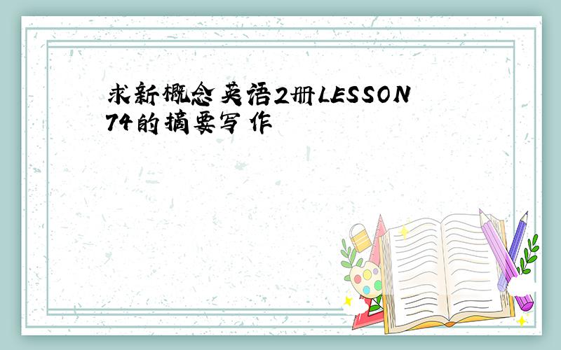 求新概念英语2册LESSON74的摘要写作