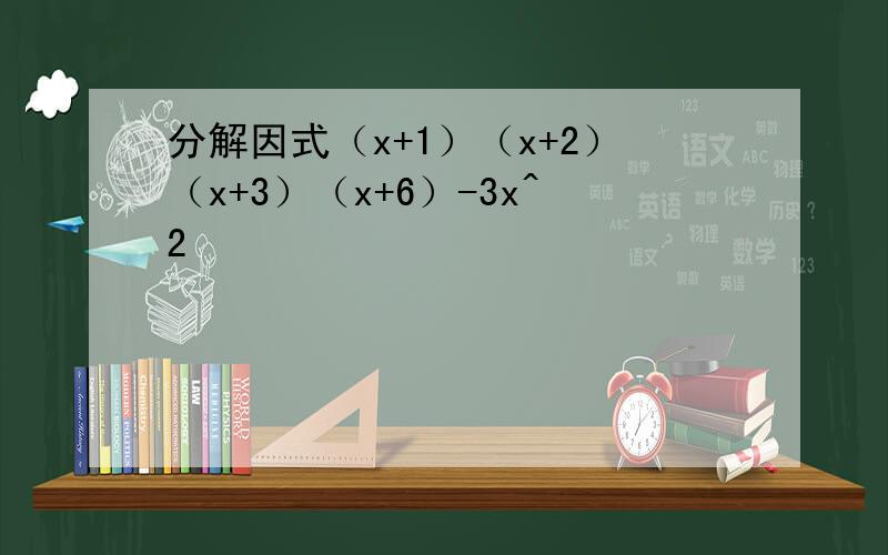 分解因式（x+1）（x+2）（x+3）（x+6）-3x^2