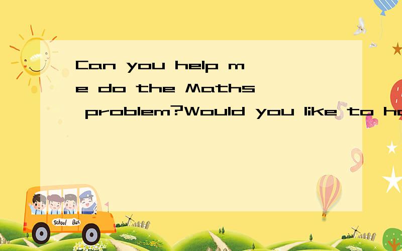 Can you help me do the Maths problem?Would you like to have