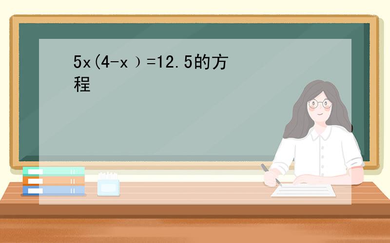 5x(4-x﹚=12.5的方程