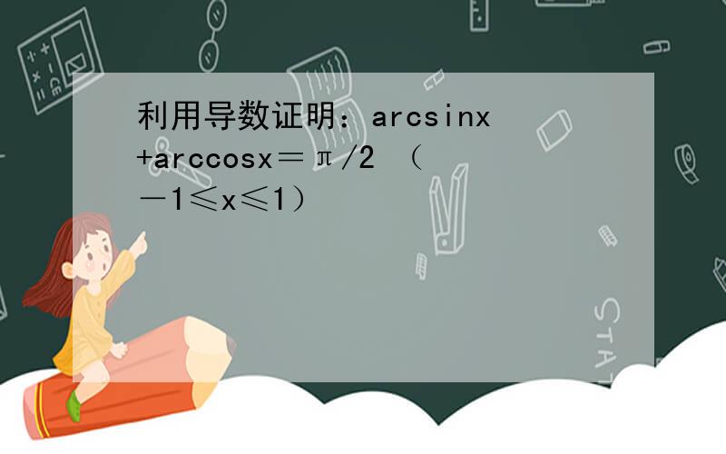 利用导数证明：arcsinx+arccosx＝π/2 （－1≤x≤1）