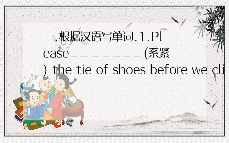 一.根据汉语写单词.1.Please_______(系紧) the tie of shoes before we cli