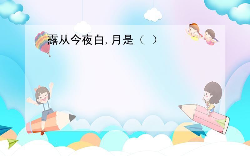 露从今夜白,月是（ ）