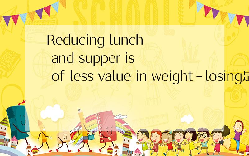 Reducing lunch and supper is of less value in weight-losing是