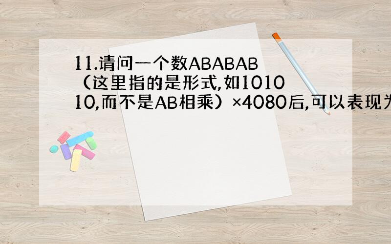 11.请问一个数ABABAB（这里指的是形式,如101010,而不是AB相乘）×4080后,可以表现为六个连续自然数相乘