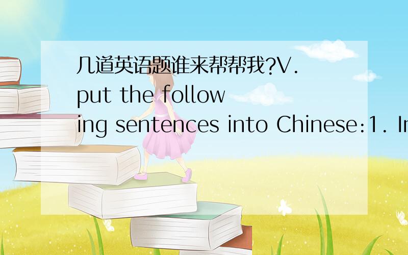 几道英语题谁来帮帮我?V. put the following sentences into Chinese:1. In