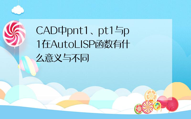 CAD中pnt1、pt1与p1在AutoLISP函数有什么意义与不同