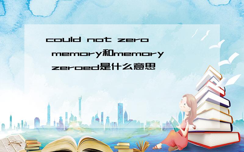 could not zero memory和memory zeroed是什么意思