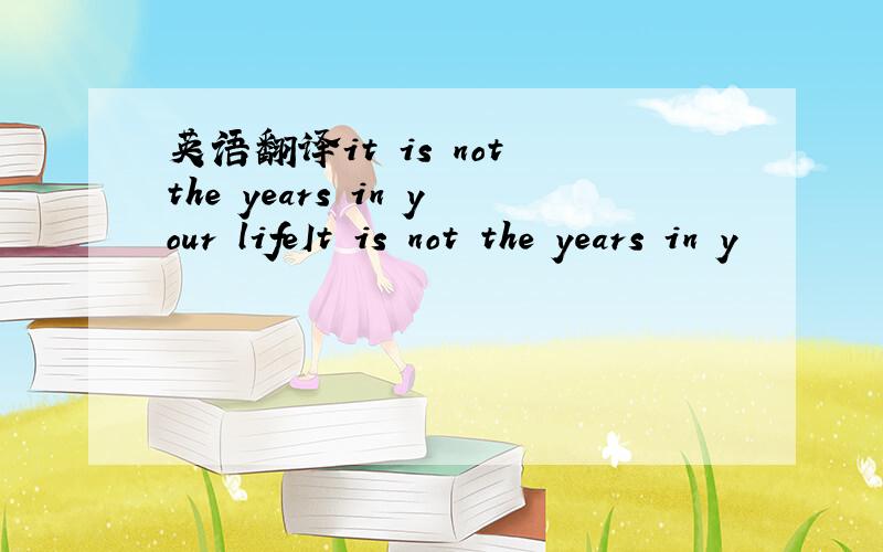 英语翻译it is not the years in your lifeIt is not the years in y