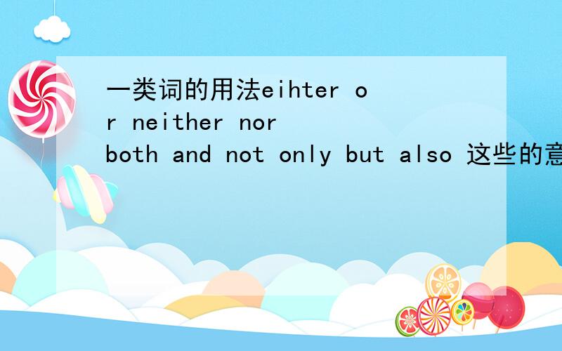 一类词的用法eihter or neither nor both and not only but also 这些的意思
