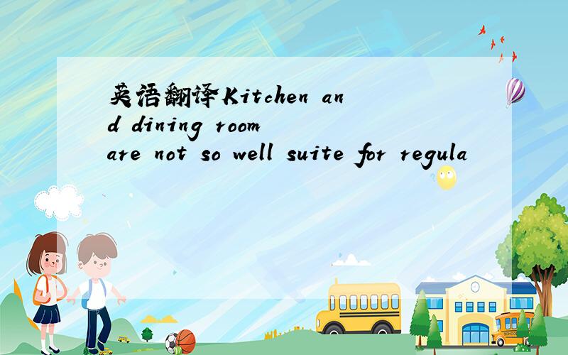 英语翻译Kitchen and dining room are not so well suite for regula