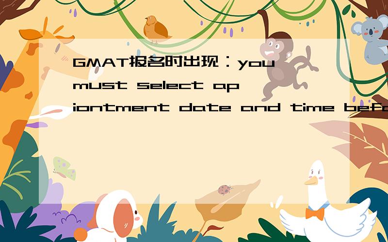 GMAT报名时出现：you must select apiontment date and time before yo
