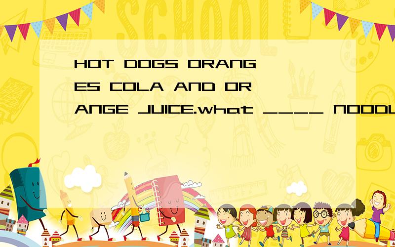 HOT DOGS ORANGES COLA AND ORANGE JUICE.what ____ NOODLES?GRE