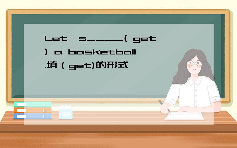 Let's____( get) a basketball.填（get)的形式