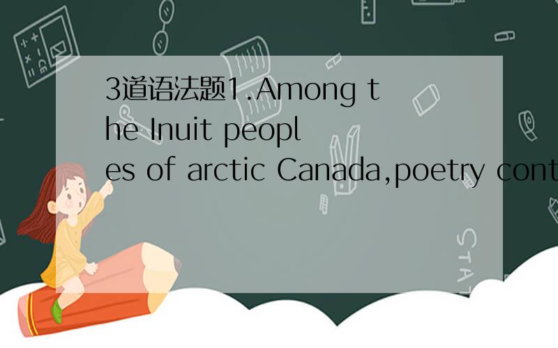 3道语法题1.Among the Inuit peoples of arctic Canada,poetry conte