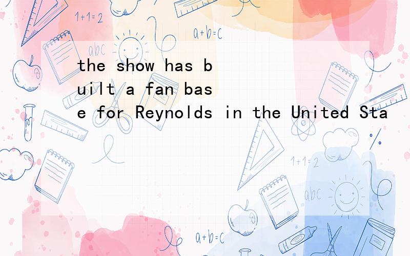 the show has built a fan base for Reynolds in the United Sta