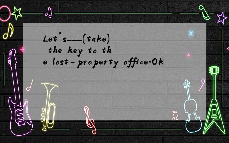 Let's___(take) the key to the lost-property office.Ok