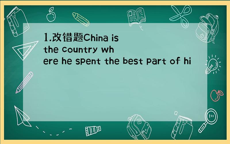 1.改错题China is the country where he spent the best part of hi