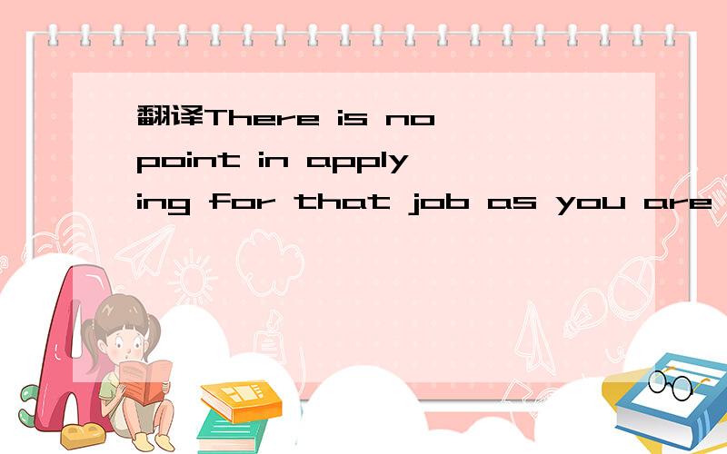 翻译There is no point in applying for that job as you are not