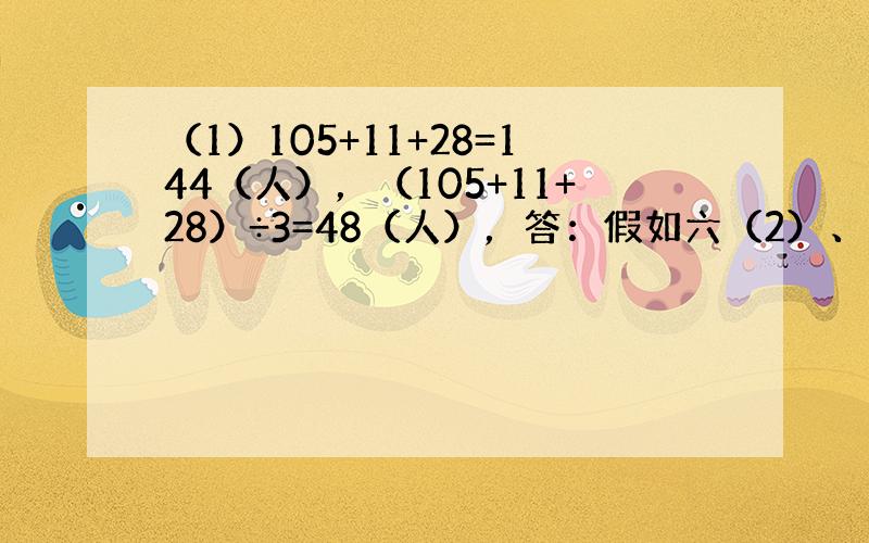 （1）105+11+28=144（人），（105+11+28）÷3=48（人），答：假如六（2）、六（