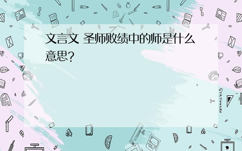 文言文 圣师败绩中的师是什么意思?