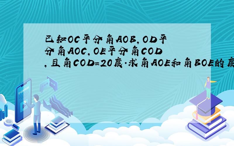 已知OC平分角AOB,OD平分角AOC,OE平分角COD,且角COD=20度.求角AOE和角BOE的度数.
