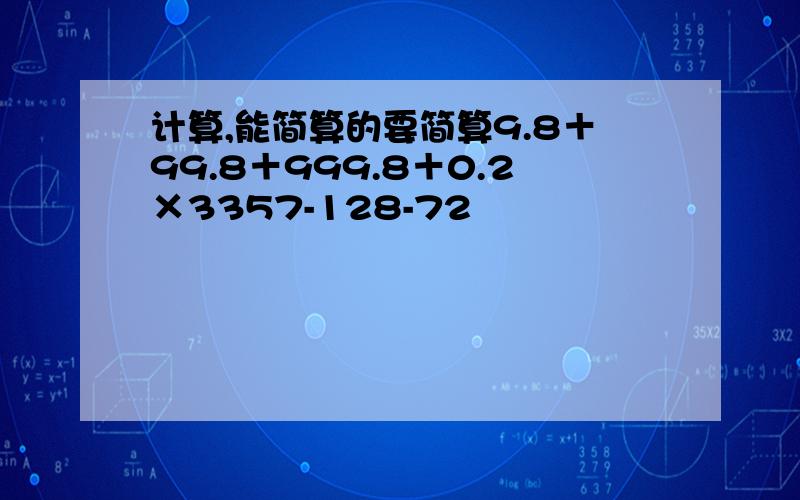 计算,能简算的要简算9.8＋99.8＋999.8＋0.2×3357-128-72