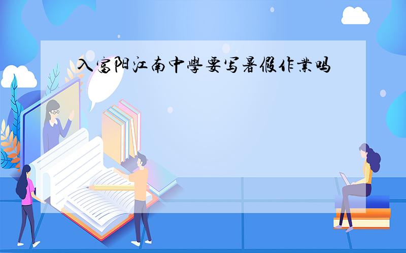 入富阳江南中学要写暑假作业吗
