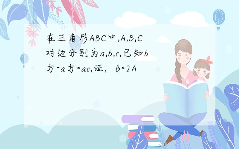 在三角形ABC中,A,B,C对边分别为a,b,c,已知b方-a方=ac,证：B=2A