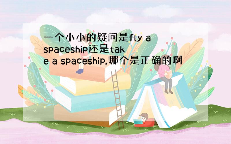 一个小小的疑问是fly a spaceship还是take a spaceship,哪个是正确的啊