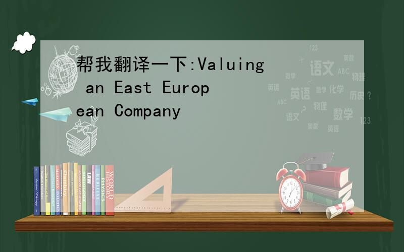 帮我翻译一下:Valuing an East European Company