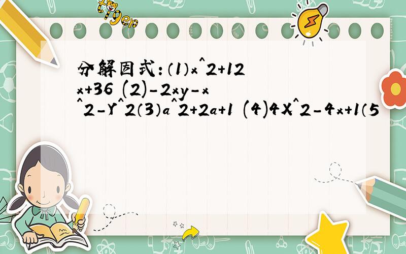 分解因式：（1）x^2+12x+36 (2)-2xy-x^2-Y^2（3）a^2+2a+1 (4)4X^2-4x+1（5