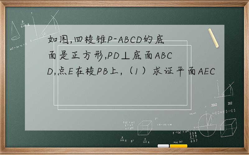 如图,四棱锥P-ABCD的底面是正方形,PD⊥底面ABCD,点E在棱PB上,（1）求证平面AEC