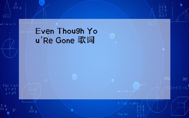 Even Though You'Re Gone 歌词