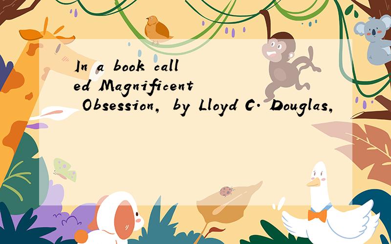 In a book called Magnificent Obsession, by Lloyd C. Douglas,
