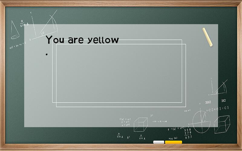 You are yellow.