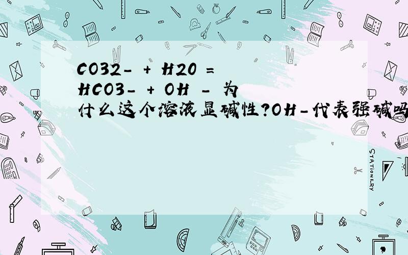 CO32- + H20 = HCO3- + OH - 为什么这个溶液显碱性?OH-代表强碱吗?比如NAOH