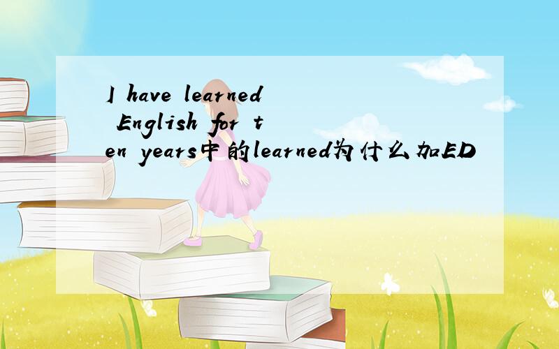 I have learned English for ten years中的learned为什么加ED