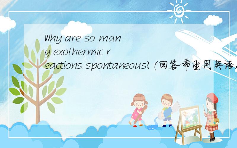 Why are so many exothermic reactions spontaneous?（回答希望用英语,附翻