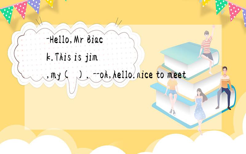 -Hello,Mr Biack.This is jim ,my( ). --oh,hello.nice to meet