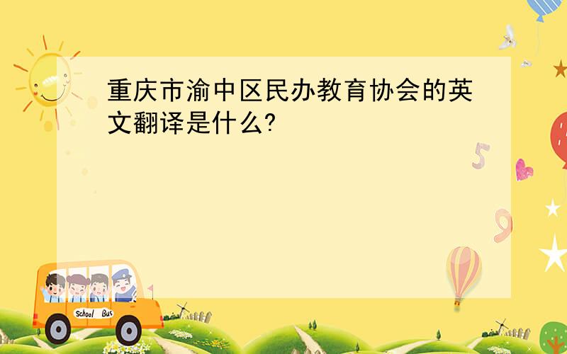 重庆市渝中区民办教育协会的英文翻译是什么?