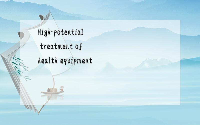 High-potential treatment of health equipment