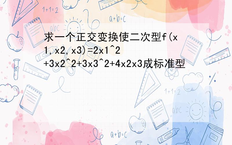 求一个正交变换使二次型f(x1,x2,x3)=2x1^2+3x2^2+3x3^2+4x2x3成标准型